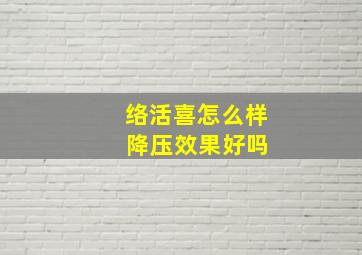 络活喜怎么样 降压效果好吗